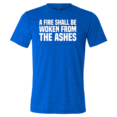 A Fire Shall Be Woken From The Ashes Shirt Unisex - Image 5