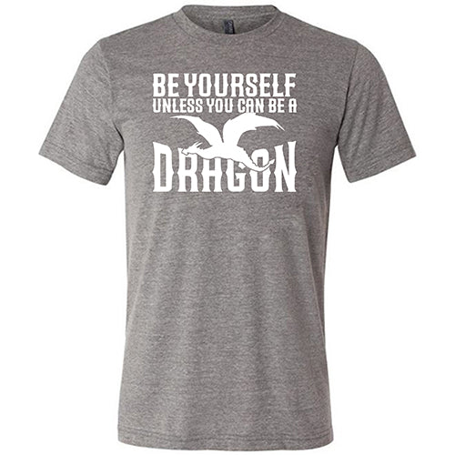 Be Yourself Unless You Can Be A Dragon Shirt Unisex - Image 6