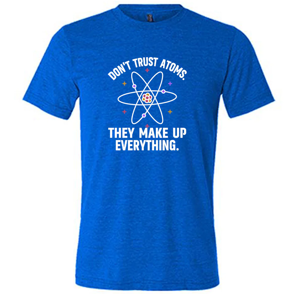 Don't Trust Atoms. They Make Up Everything. Shirt Unisex - Image 5