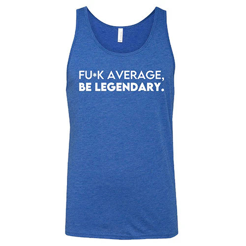 Fuck Average Be Legendary Shirt Unisex - Image 4