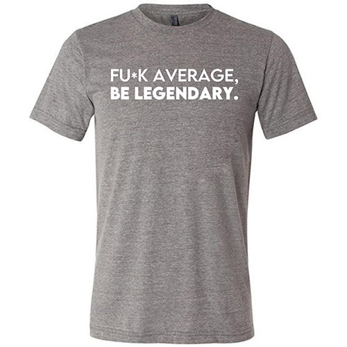 Fuck Average Be Legendary Shirt Unisex - Image 5