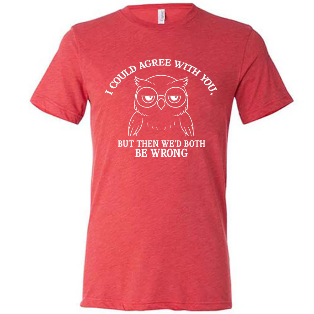 I Could Agree With You, But Then We'd Both Be Wrong Shirt Unisex - Image 5
