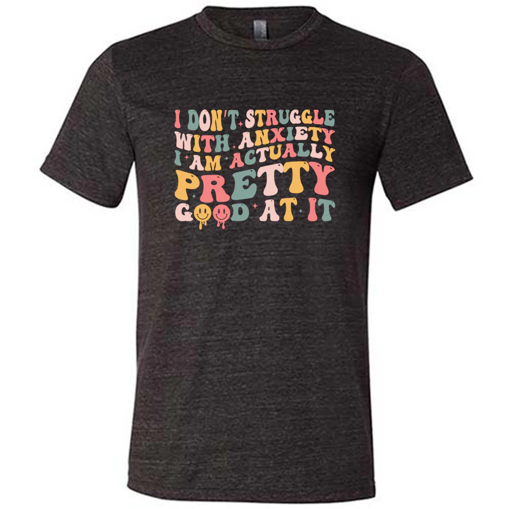 I Don't Struggle With Anxiety, I Am Actually Pretty Good At It Shirt Unisex