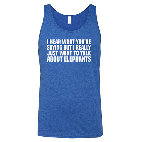 I Hear What You're Saying but I Really Just Want to Talk About Elephants Shirt Unisex - Image 4