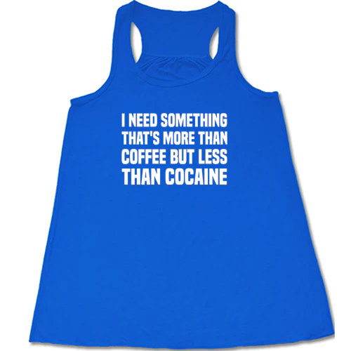 I Need Something That's More Than Coffee But Less Than Cocaine Shirt - Image 2