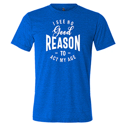 I See No Good Reason To Act My Age Shirt Unisex - Image 5
