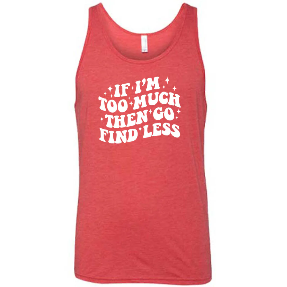 If I'm Too Much Then Go Find Less Shirt Unisex - Image 6