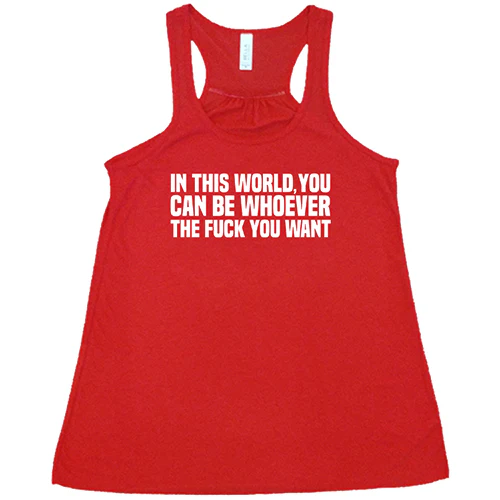 In This World You Can Be Whoever The Fuck You Want Shirt - Image 5