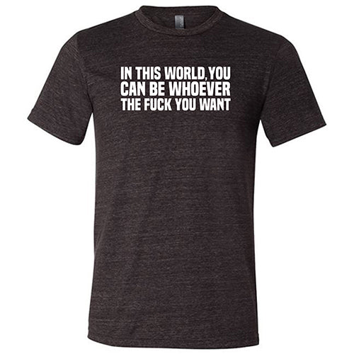 In This World You Can Be Whoever The Fuck You Want Shirt Unisex - Image 3