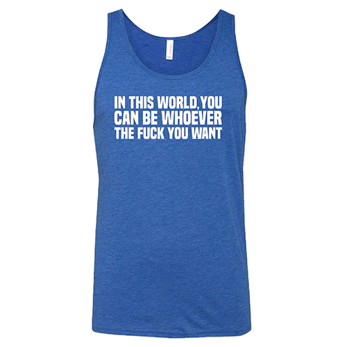 In This World You Can Be Whoever The Fuck You Want Shirt Unisex - Image 6