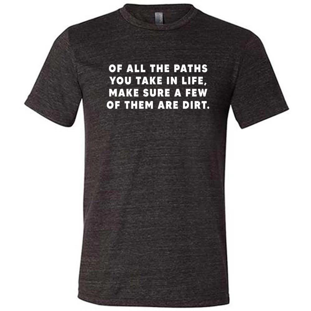 Of All The Paths You Take In Life, Make Sure A Few Of Them Are Dirt Shirt Unisex