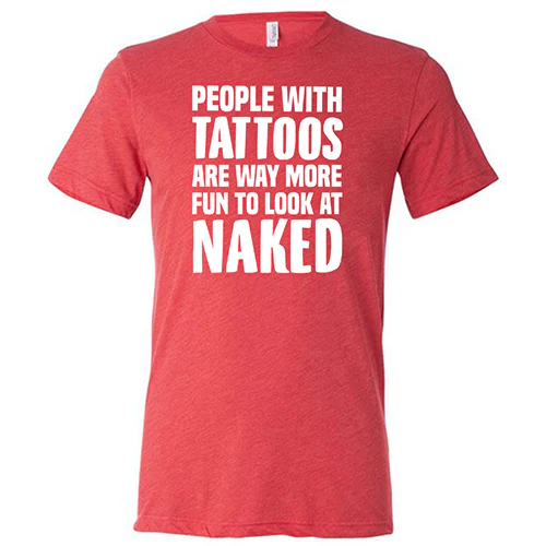 People With Tattoos Are Way More Fun To Look At Naked Shirt Unisex - Image 7