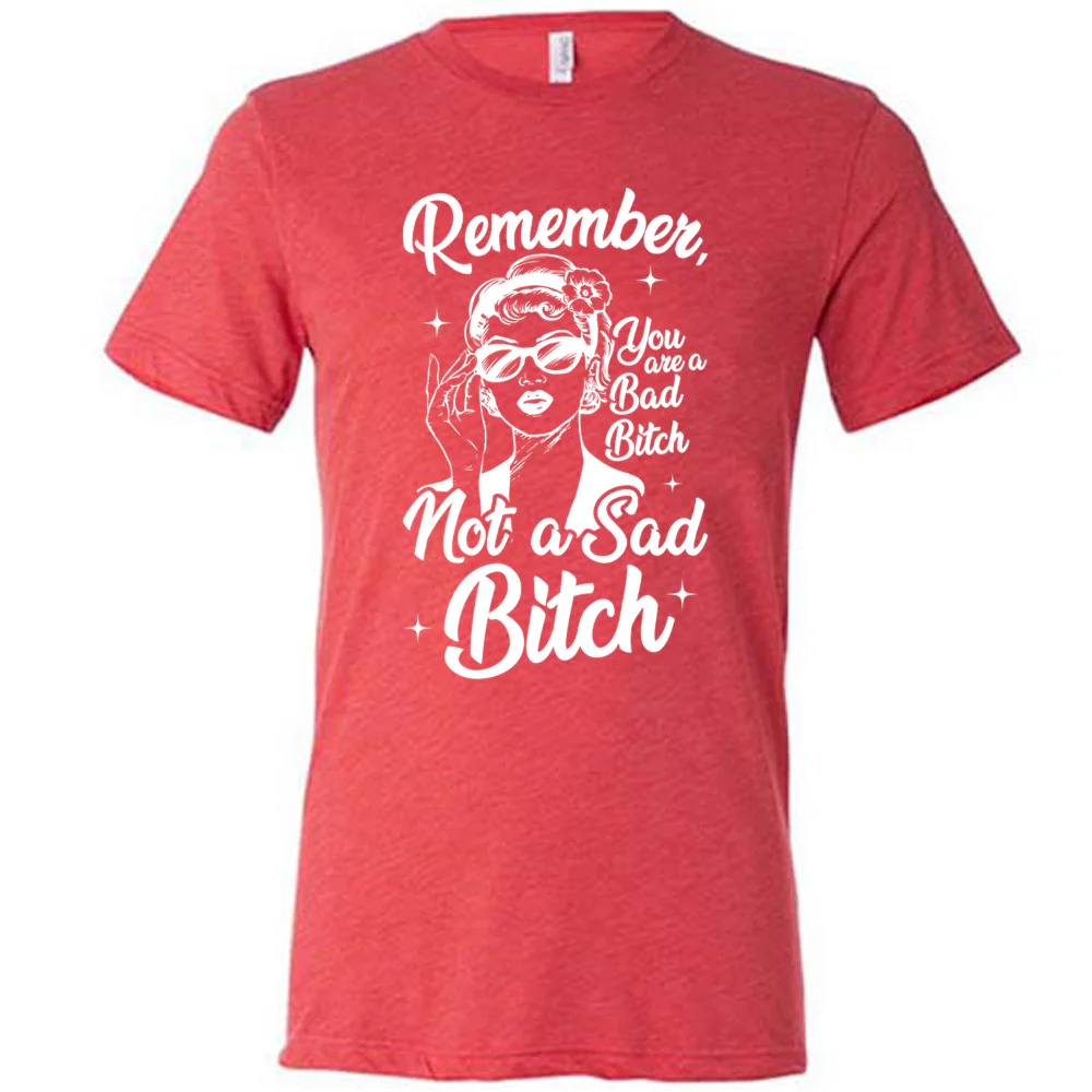 Remember You Are a Bad Bitch Not A Sad Bitch Shirt Unisex - Image 5