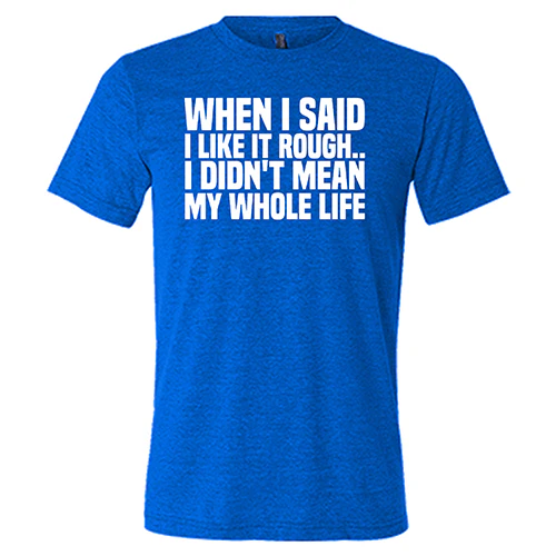 When I Said I Like It Rough, I Didn't Mean My Whole Life Shirt Unisex - Image 3