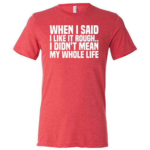 When I Said I Like It Rough, I Didn't Mean My Whole Life Shirt Unisex - Image 7