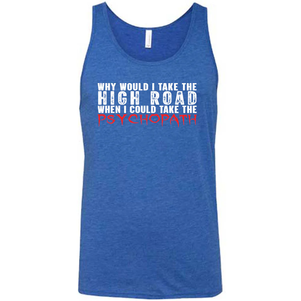 Why Would I Take The High Road When I Could Take The Psychopath Shirt Unisex - Image 6