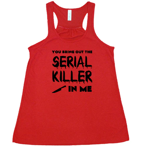 You Bring Out The Serial Killer In Me Shirt - Image 5