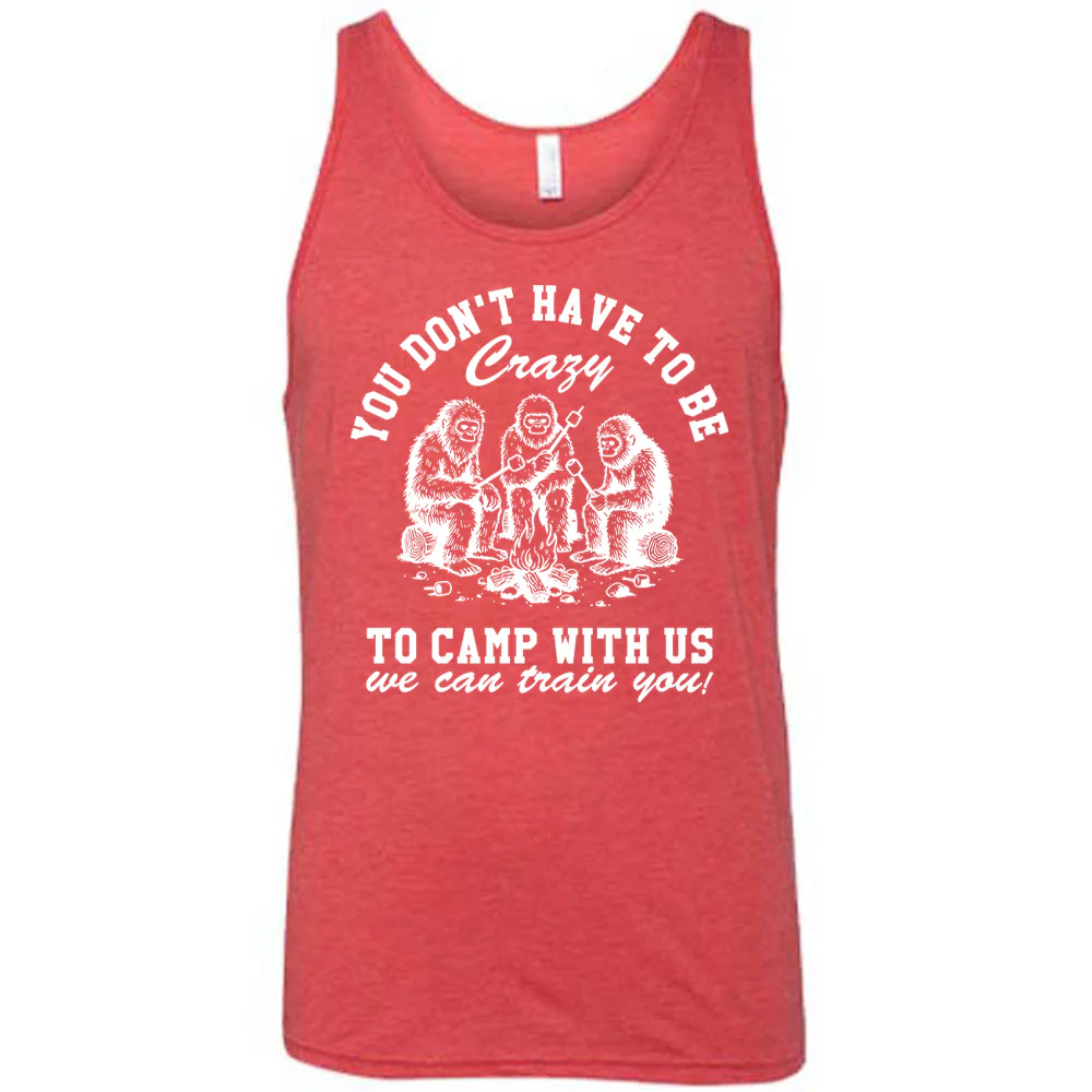 You Don't Have To Be Crazy To Camp With Us We Can Train You! Shirt Unisex - Image 6
