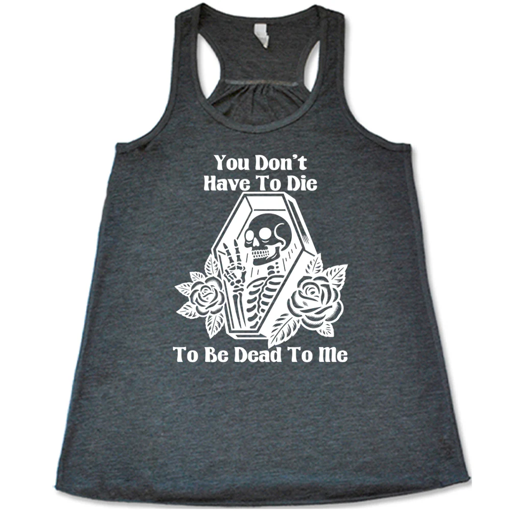 You Don't Have To Die To Be Dead To Me Shirt - Image 2