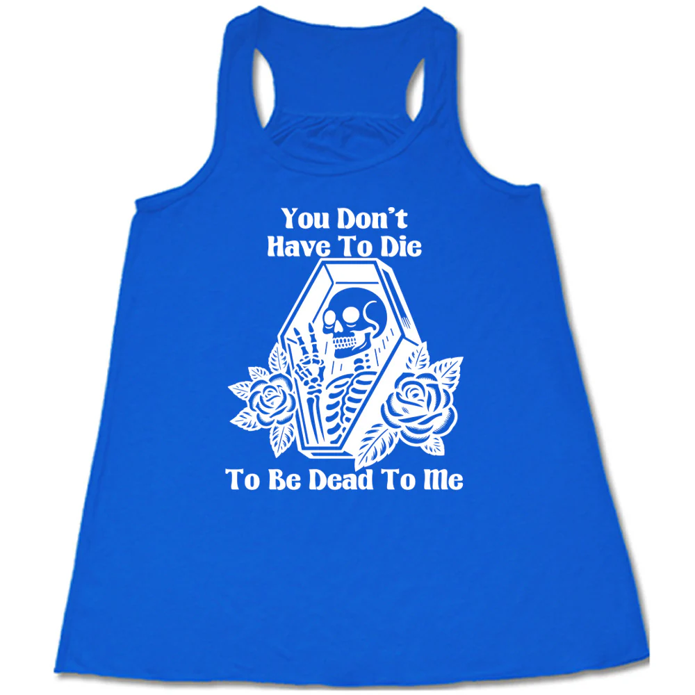 You Don't Have To Die To Be Dead To Me Shirt - Image 3