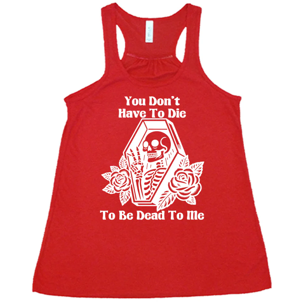 You Don't Have To Die To Be Dead To Me Shirt - Image 5