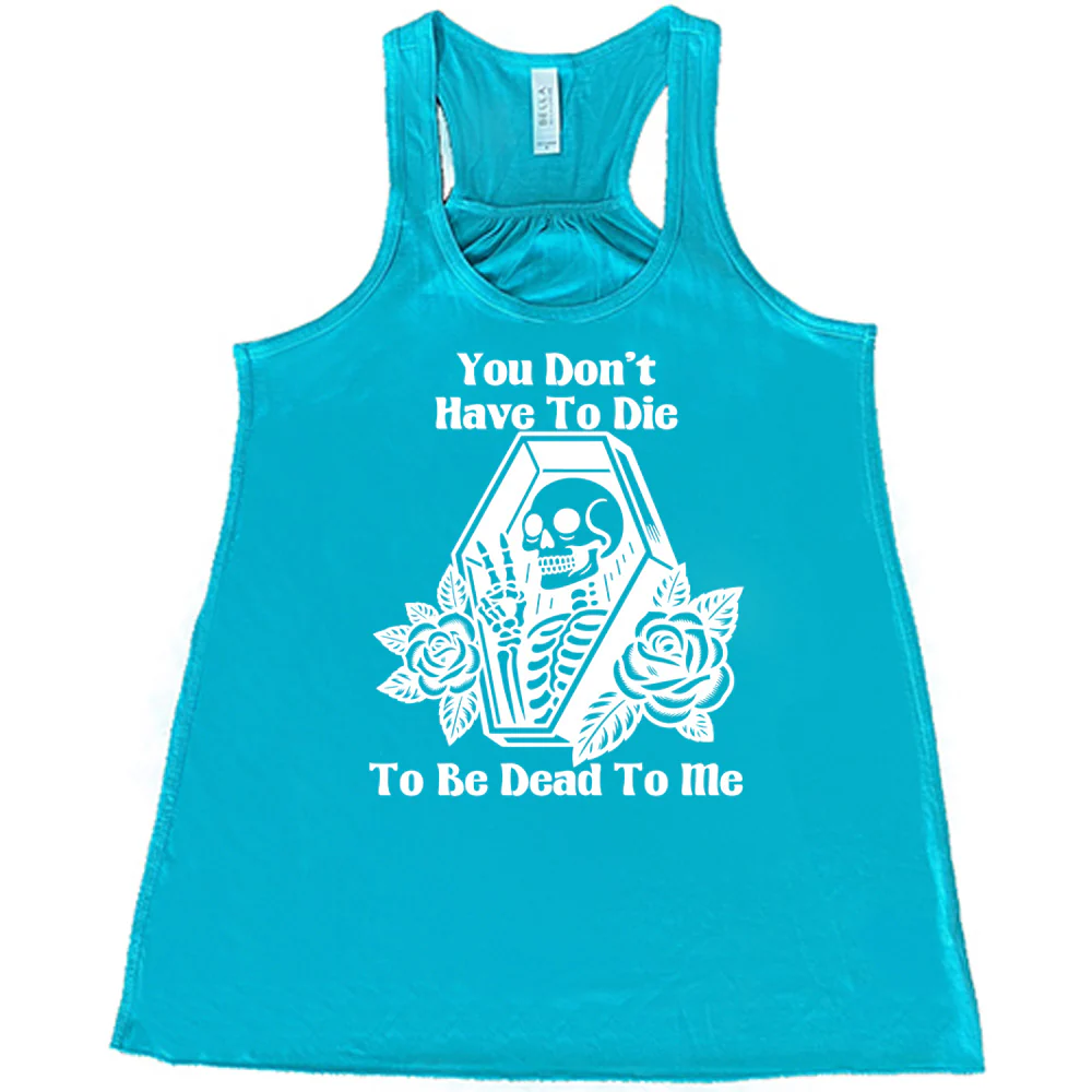 You Don't Have To Die To Be Dead To Me Shirt - Image 6