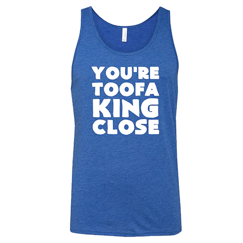 You're Toofa King Close Shirt Unisex - Image 4